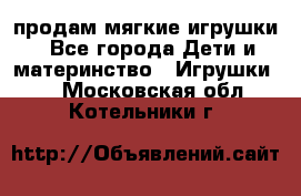 продам мягкие игрушки - Все города Дети и материнство » Игрушки   . Московская обл.,Котельники г.